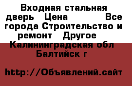 Входная стальная дверь › Цена ­ 4 500 - Все города Строительство и ремонт » Другое   . Калининградская обл.,Балтийск г.